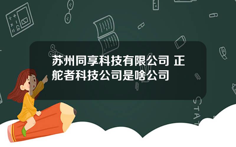 苏州同享科技有限公司 正舵者科技公司是啥公司